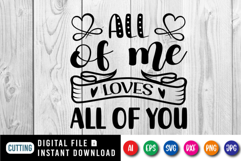 All of me loves all of you Valentine’s day shirt print template