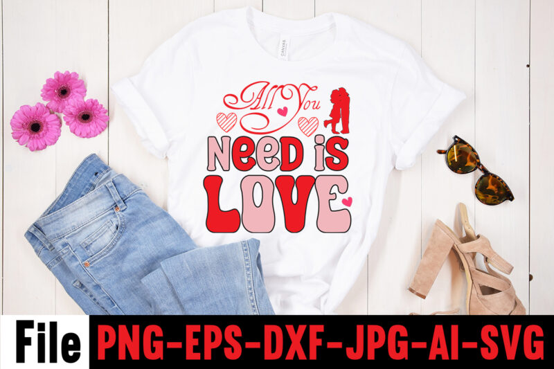 All You Need Is Love T-shirt Design,Valentines Day SVG files for Cricut - Valentine Svg Bundle - DXF PNG Instant Digital Download - Conversation Hearts svg,Valentine's Svg Bundle,Valentine's Day Svg,Be