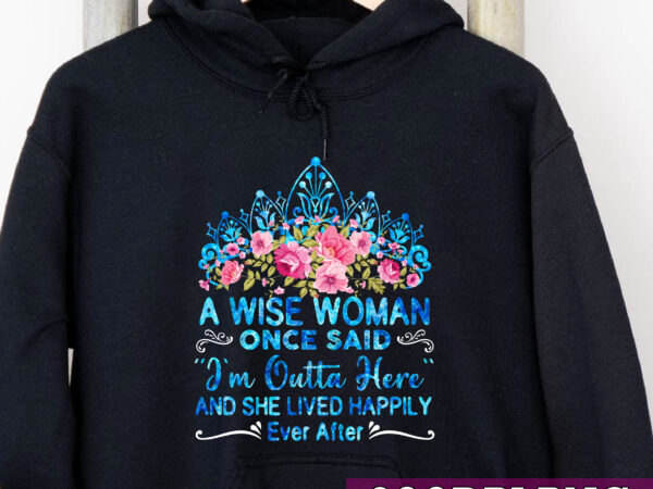 A wise woman once said i_m outta here funny retirement nc t shirt vector