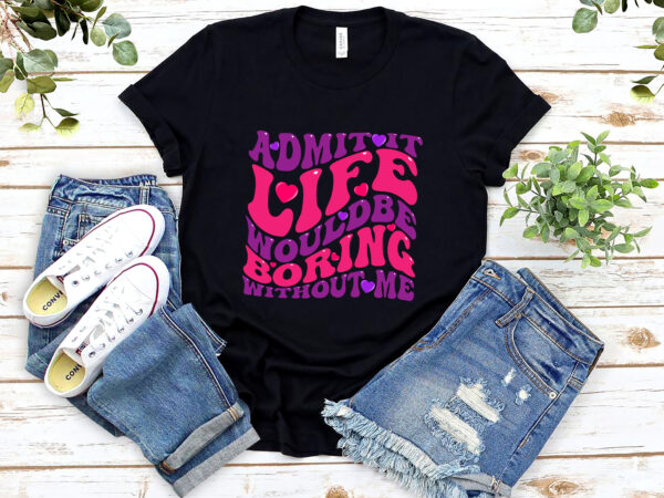 Admit it life would be boring without me funny nl t shirt vector