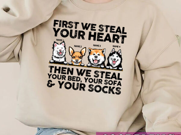 Custom dog we steal your heart then we steal your bed, your sofa _ your socks, funny dog owners mug design, dog lovers t-shirt design nc