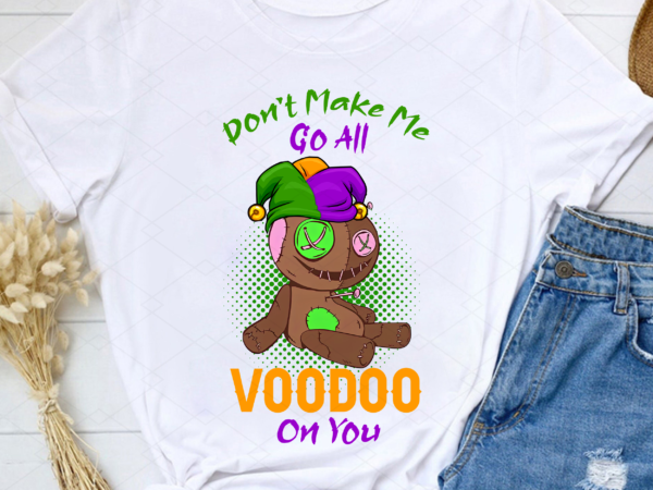 Don_t make me go all voodoo on you mardi gras, mardi gras gift, voodoo doll gift, holiday gift png file tl t shirt vector illustration