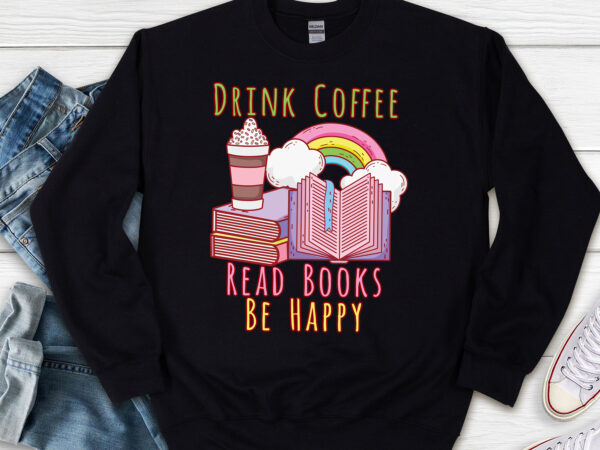 Drink coffee read books be happy book lover png, reading png, book gift, teacher gift, book lover, book lover gift png file tl t shirt vector illustration