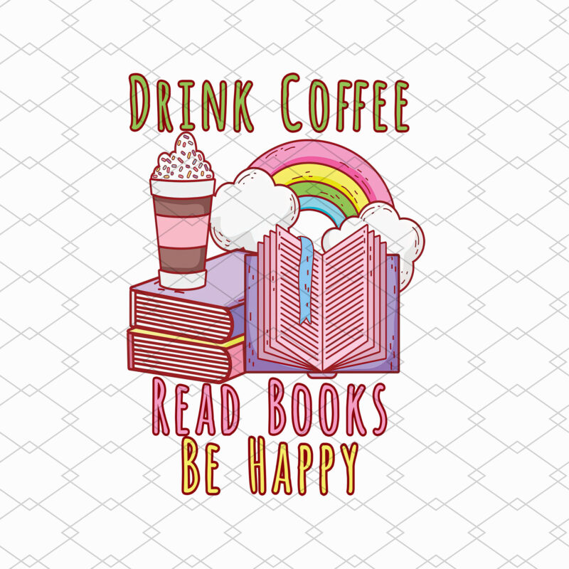 Drink Coffee Read Books Be Happy Book Lover Png, Reading Png, Book Gift, Teacher Gift, Book Lover, Book Lover Gift PNG File TL