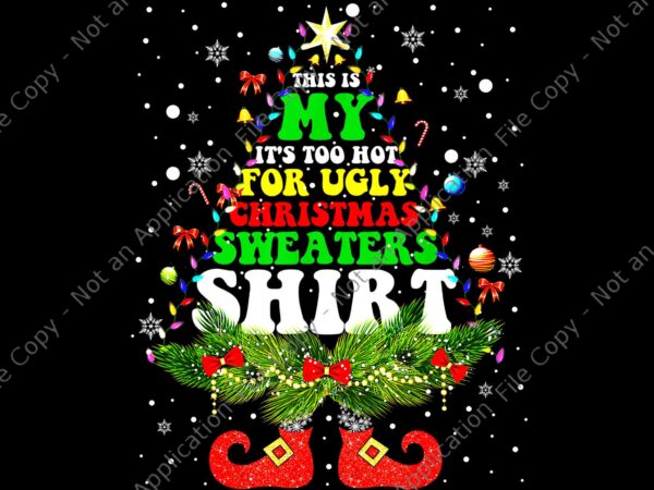 This is my it’s too hot for ugly christmas sweaters shirt png, christmas sweaters png, tree christmas png, tree lights xmas png, christmas png t shirt designs for sale