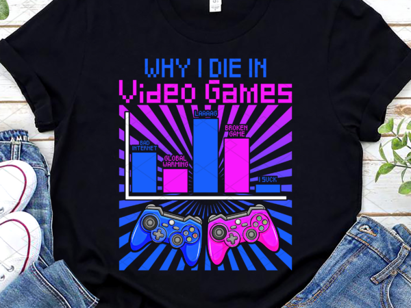 Funny gamer why i die in video games game controller gaming nl t shirt graphic design