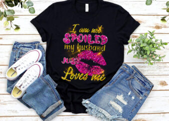 Funny Wife I_m Not Spoiled My Husband Just Loves Me Couple NL t shirt graphic design