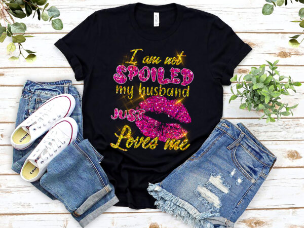 Funny wife i_m not spoiled my husband just loves me couple nl t shirt graphic design