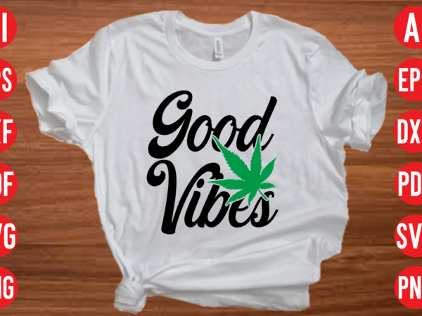 Good vibes weed svg cut file, good vibes weed svg design, good vibes weed t shirt design, good vibes weed