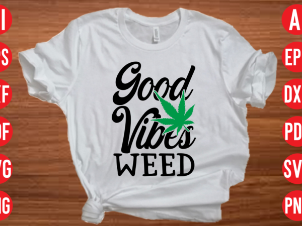 Good vibes weed svg cut file, good vibes weed svg design, good vibes weed t shirt design, good vibes weed