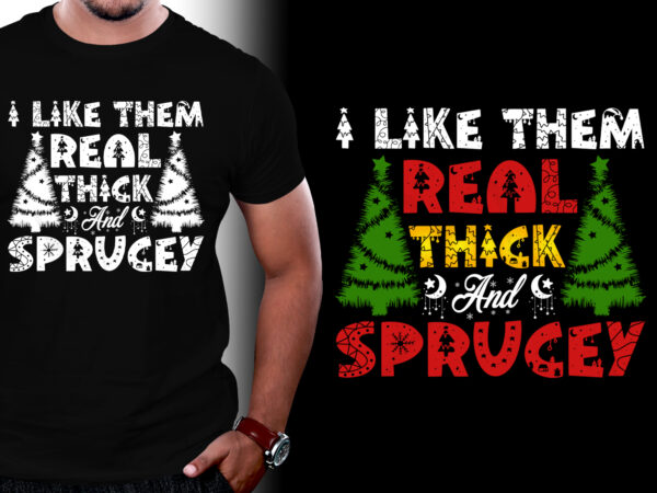 I like them real thick and sprucey t-shirt design