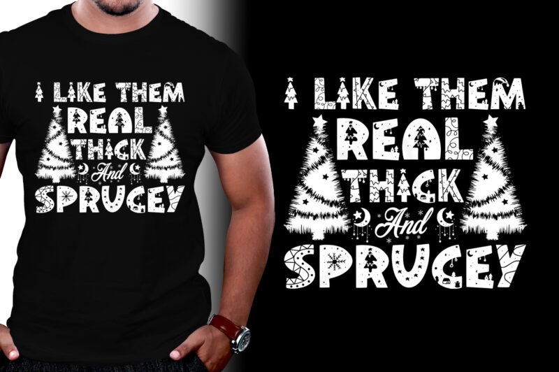 I Like Them Real Thick And Sprucey T-Shirt Design