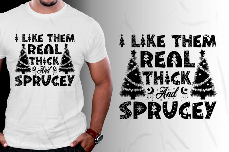 I Like Them Real Thick And Sprucey T-Shirt Design