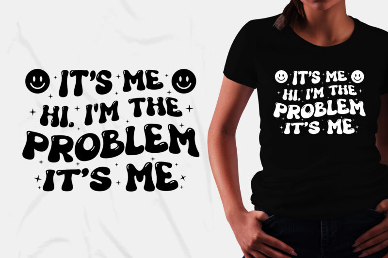 It’s Me Hi I’m the Problem It’s Me T-Shirt Design