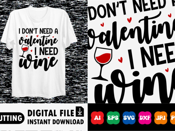 I don’t need a valentine i need wine shirt t shirt design for sale