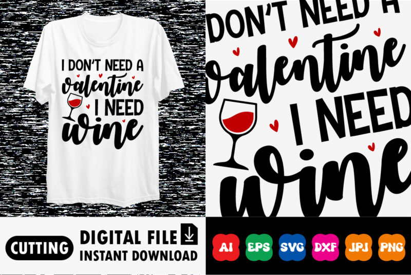 I don’t need a Valentine I need wine Shirt