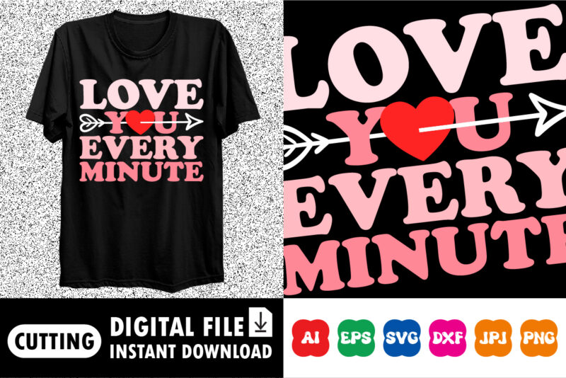 Love you every minute Valentines day shirt print template