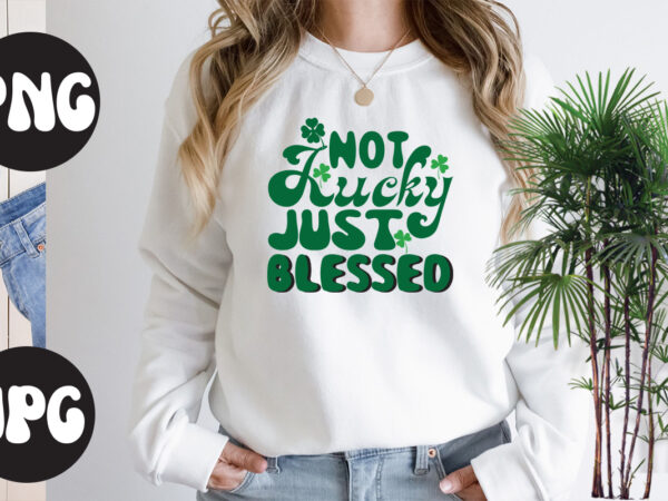 Not lucky just blessed retro design,not lucky just blessed svg design, not lucky just blessed, st patrick’s day bundle,st patrick’s day svg bundle,feelin lucky png, lucky png, lucky vibes, retro