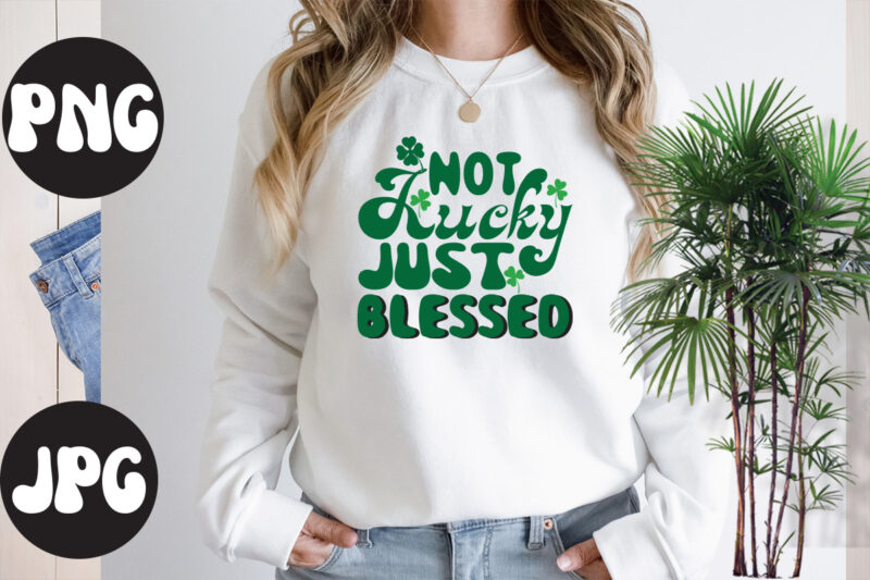 Not Lucky Just Blessed Retro design,Not Lucky Just Blessed SVG design, Not Lucky Just Blessed, St Patrick's Day Bundle,St Patrick's Day SVG Bundle,Feelin Lucky PNG, Lucky Png, Lucky Vibes, Retro