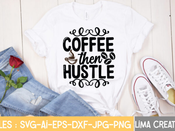 Coffee then hustle t-shirt design,hustle svg, hustle drip svg, mother hustler svg, hustler svg, empowered svg, girl boss svg, momlife svg, grind svg, humble svg, hustle hard i am the