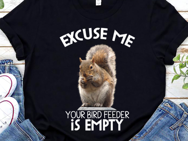 Squirrel excuse to me your bird feeder is empty cute saying t-shirt design png file pl