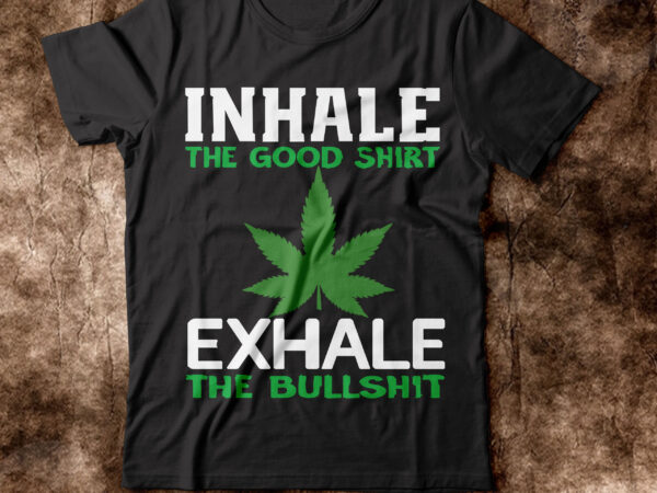 Inhale the good shirt exhale the bullshit t-shirt design,weed t-shirt, weed t-shirts, off white weed t shirt, wicked weed t shirt, shaman king weed t shirt, amiri weed t shirt,