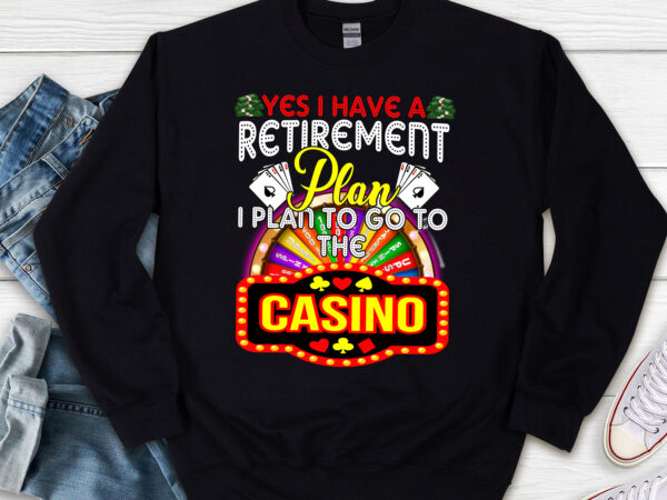 Yes i have retirement plan i plan to go to the casino funny nl t shirt design template