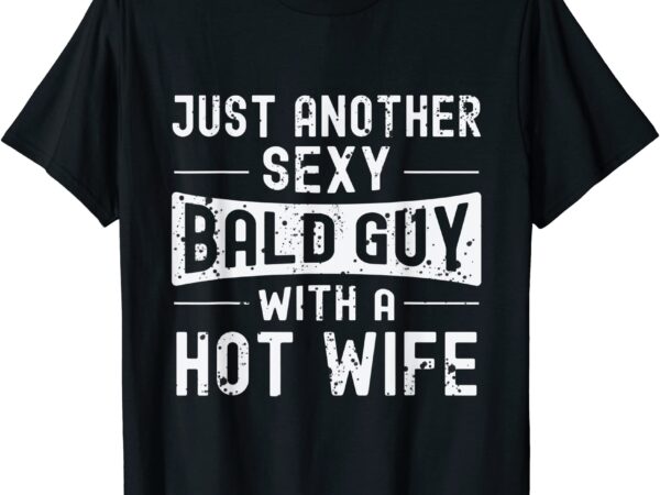 Bald Guy Just Another Sexy Bald Guy Hot Wife Baldness T Shirt Men Buy T Shirt Designs 