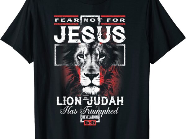 Fear not for jesus the lion of judah has triumphed t shirt men