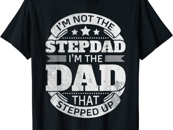 Funny Step Dad Quotes Ts I39m Not The Stepdad I39m The Dad T Shirt 