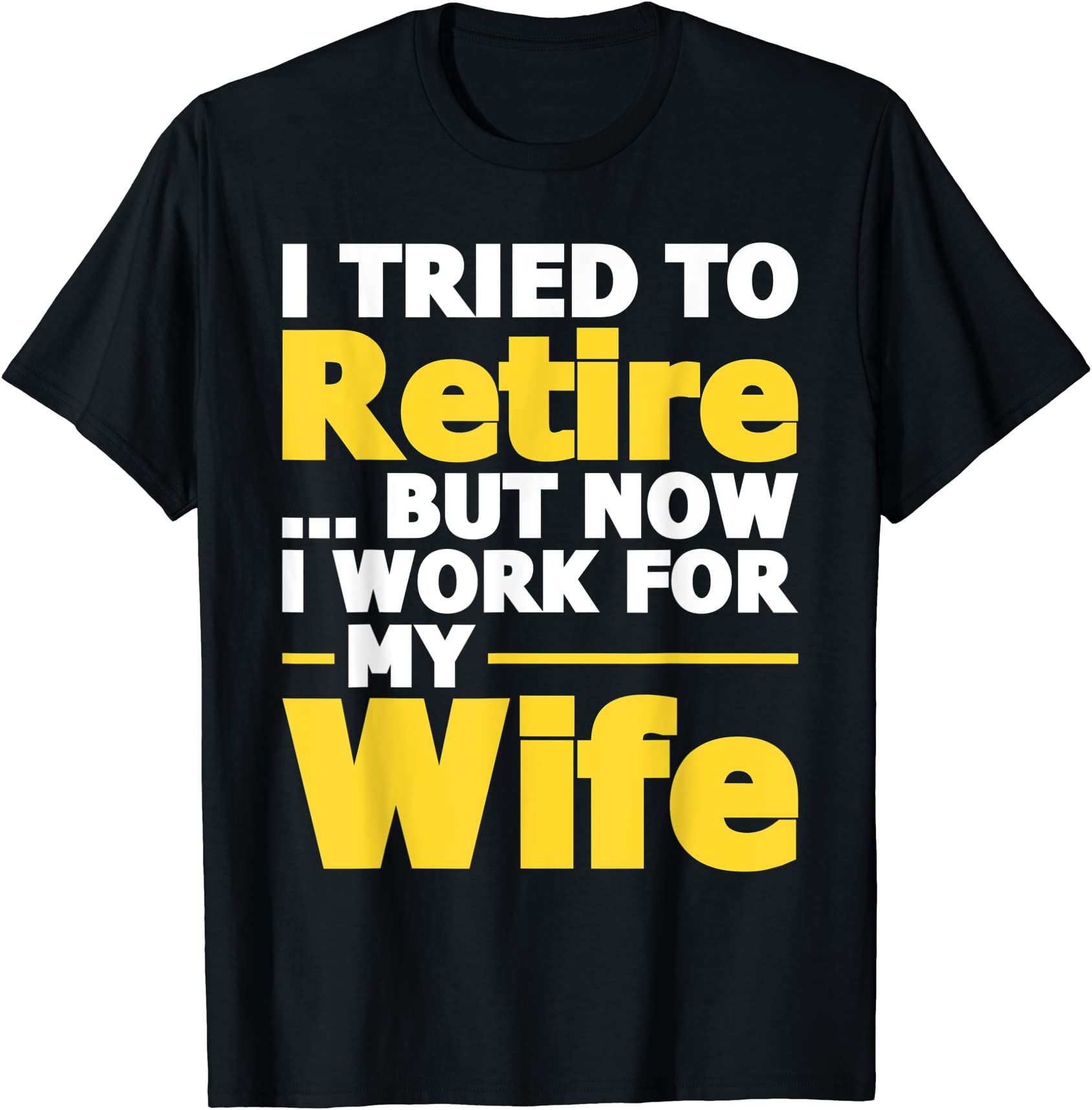 i tried to retire but now i work for my wife retirement t shirt men ...