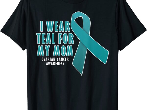 i wear teal for my mom fight ovarian cancer t shirt men - Buy t-shirt ...