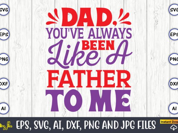 Dad, you’ve always been like a father to me,father’s day svg bundle,svg,fathers t-shirt, fathers svg, fathers svg vector, fathers vector t-shirt, t-shirt, t-shirt design,dad svg, daddy svg, svg, dxf, png,