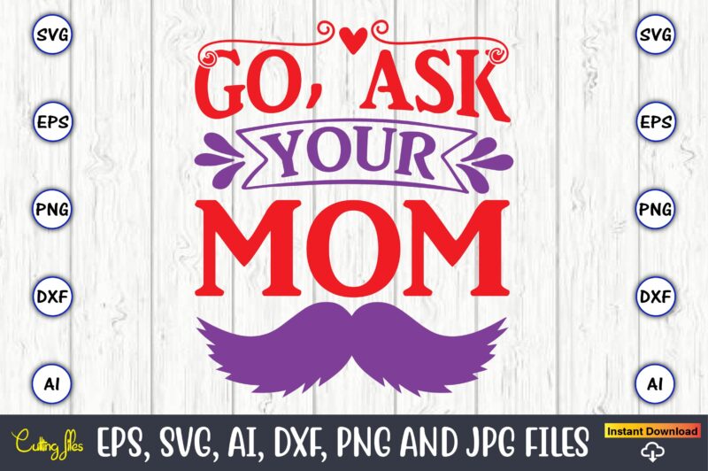 Go, ask your mom,Father's Day svg Bundle,SVG,Fathers t-shirt, Fathers svg, Fathers svg vector, Fathers vector t-shirt, t-shirt, t-shirt design,Dad svg, Daddy svg, svg, dxf, png, eps, jpg, Print Files, Cut