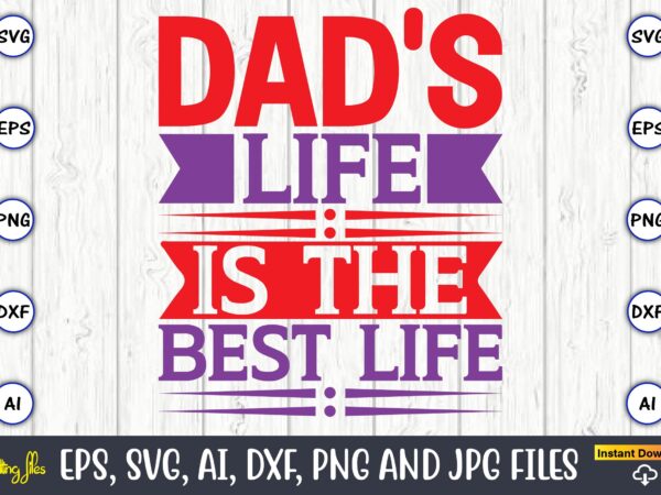 Dad’s life is the best life,father’s day svg bundle,svg,fathers t-shirt, fathers svg, fathers svg vector, fathers vector t-shirt, t-shirt, t-shirt design,dad svg, daddy svg, svg, dxf, png, eps, jpg, print