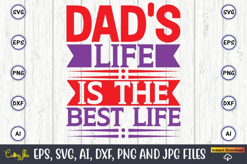 Dad's life is the best life,Father's Day svg Bundle,SVG,Fathers t-shirt, Fathers svg, Fathers svg vector, Fathers vector t-shirt, t-shirt, t-shirt design,Dad svg, Daddy svg, svg, dxf, png, eps, jpg, Print