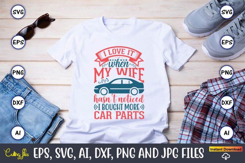 I love it when my wife hasn't noticed I bought more car parts,Car,Cart-shirt, Car design, Car t-shirt bundle, Car t-shirt design,Car Svg Bundle,Sport Car Svg, Vintage Car Svg,Race Car Svg,