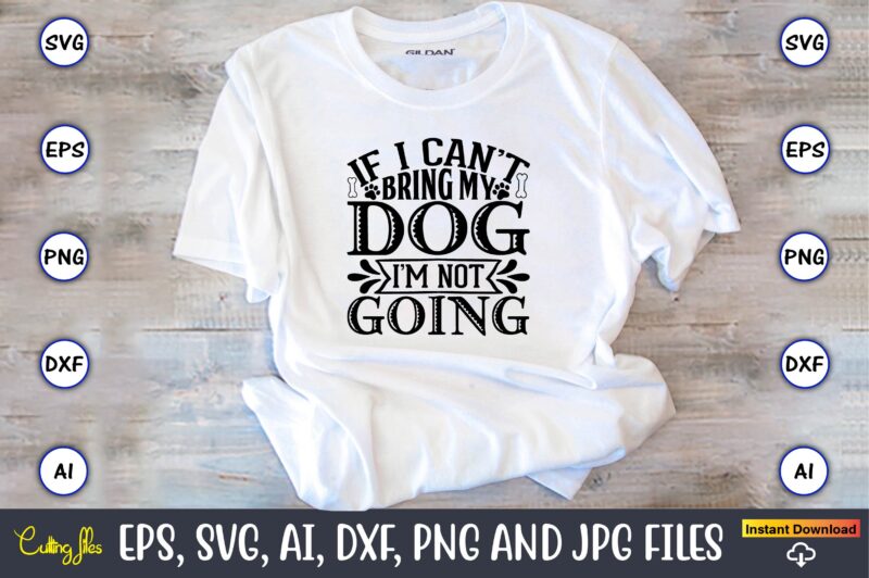 If i can’t bring my dog i’m not going,Dog, Dog t-shirt, Dog design, Dog t-shirt design,Dog Bundle SVG, Dog Bundle SVG, Dog Mom Svg, Dog Lover Svg, Cricut Svg, Dog