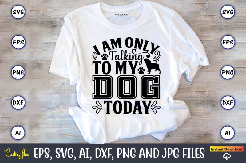 I am only talking to my dog today,Dog, Dog t-shirt, Dog design, Dog t-shirt design,Dog Bundle SVG, Dog Bundle SVG, Dog Mom Svg, Dog Lover Svg, Cricut Svg, Dog Quote,