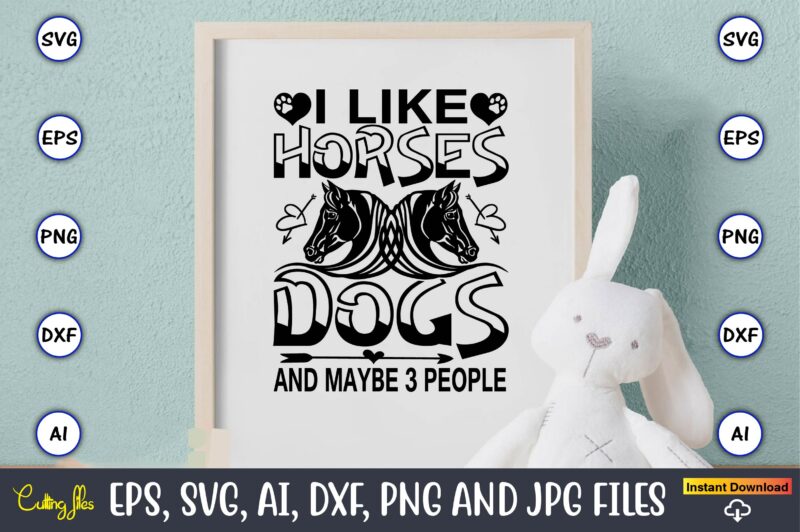 I like horses dogs and maybe 3 people,Dog, Dog t-shirt, Dog design, Dog t-shirt design,Dog Bundle SVG, Dog Bundle SVG, Dog Mom Svg, Dog Lover Svg, Cricut Svg, Dog Quote,