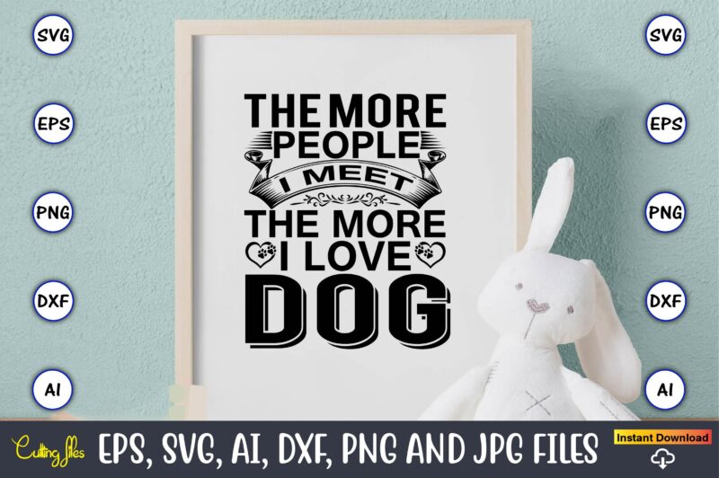 The more people i meet the more i love dog,Dog, Dog t-shirt, Dog design, Dog t-shirt design,Dog Bundle SVG, Dog Bundle SVG, Dog Mom Svg, Dog Lover Svg, Cricut Svg,