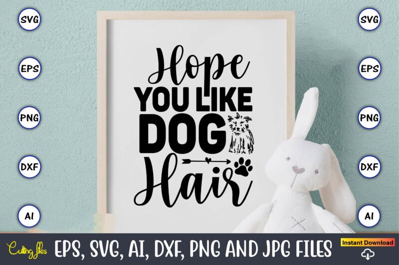 Hope you like dog hair,Dog, Dog t-shirt, Dog design, Dog t-shirt design,Dog Bundle SVG, Dog Bundle SVG, Dog Mom Svg, Dog Lover Svg, Cricut Svg, Dog Quote, Funny Svg, Pet