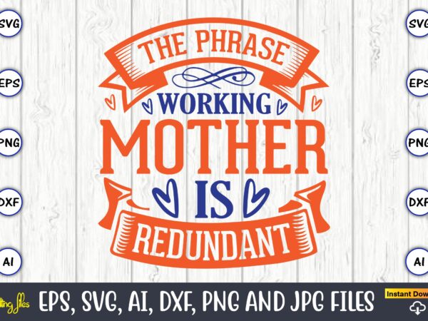 The phrase working mother is redundant,mother svg bundle, mother t-shirt, t-shirt design, mother svg vector,mother svg, mothers day svg, mom svg, files for cricut, files for silhouette, mom life, eps