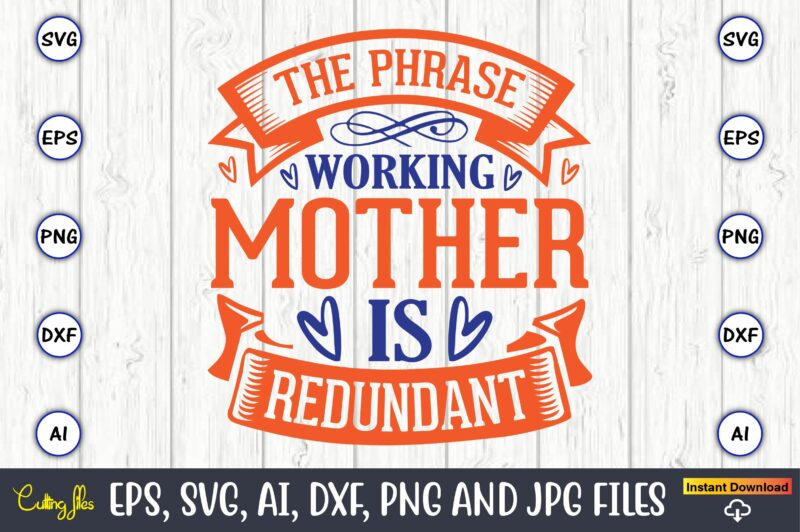 The phrase working mother is redundant,Mother svg bundle, Mother t-shirt, t-shirt design, Mother svg vector,Mother SVG, Mothers Day SVG, Mom SVG, Files for Cricut, Files for Silhouette, Mom Life, eps