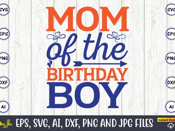 Mom of the birthday boy,mother svg bundle, mother t-shirt, t-shirt design, mother svg vector,mother svg, mothers day svg, mom svg, files for cricut, files for silhouette, mom life, eps files,