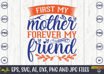 First my mother forever my friend,Mother svg bundle, Mother t-shirt, t-shirt design, Mother svg vector,Mother SVG, Mothers Day SVG, Mom SVG, Files for Cricut, Files for Silhouette, Mom Life, eps