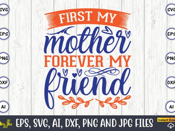 First my mother forever my friend,mother svg bundle, mother t-shirt, t-shirt design, mother svg vector,mother svg, mothers day svg, mom svg, files for cricut, files for silhouette, mom life, eps