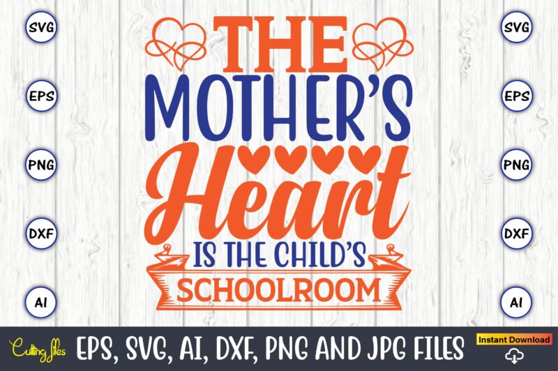 The mother’s heart is the child’s schoolroom,Mother svg bundle, Mother t-shirt, t-shirt design, Mother svg vector,Mother SVG, Mothers Day SVG, Mom SVG, Files for Cricut, Files for Silhouette, Mom Life,