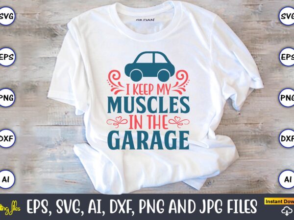 I keep my muscles in the garage,car,cart-shirt, car design, car t-shirt bundle, car t-shirt design,car svg bundle,sport car svg, vintage car svg,race car svg, sport car svg, car svg bundle,instant