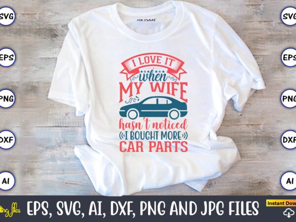 I love it when my wife hasn’t noticed i bought more car parts,car,cart-shirt, car design, car t-shirt bundle, car t-shirt design,car svg bundle,sport car svg, vintage car svg,race car svg,